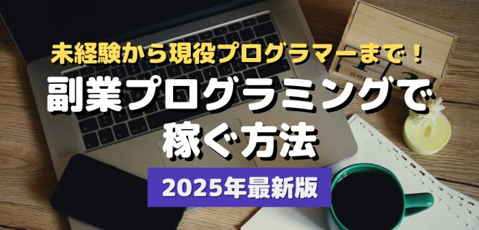 未経験から現役プログラマーまで！副業プログラミングで稼ぐ方法～2025年最新版