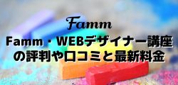 Famm・WEBデザイナー講座の評判や口コミと最新料金