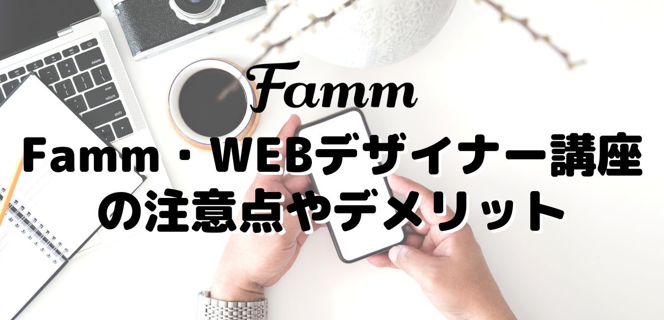 Famm・WEBデザイナー講座の注意点やデメリット