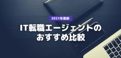 2021最新・IT転職エージェントおすすめ比較