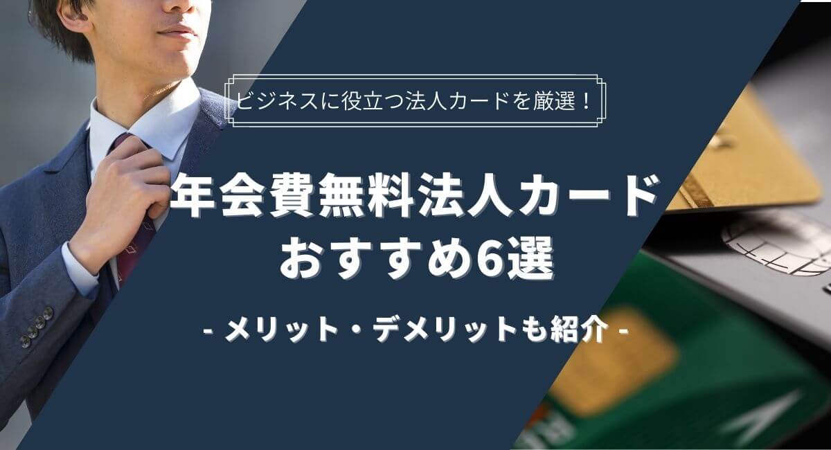 年会費無料法人カードおすすめ6選!メリット・デメリットも紹介