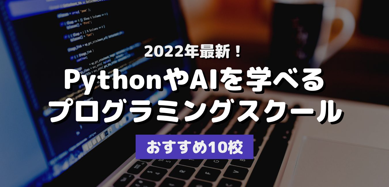 2022年最新！PythonやAIを学べるプログラミングスクールおすすめ10校