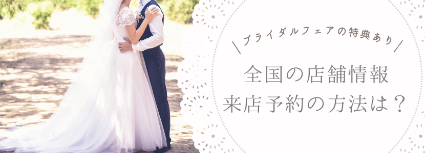 全国の店舗情報・来店予約の方法は?【ブライダルフェア限定でお得な特典・割引も】