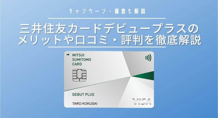 三井住友カードデビュープラスのメリットや口コミ・評判を徹底解説！キャンペーン・審査も解説