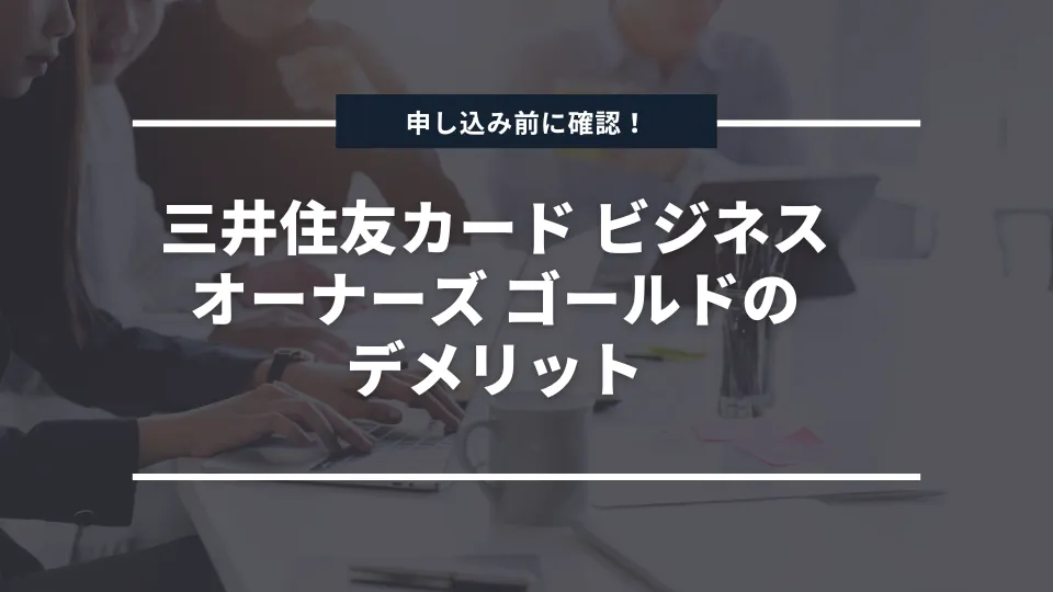 申し込みの前に確認！三井住友カード ビジネスオーナーズ ゴールドのデメリットを紹介