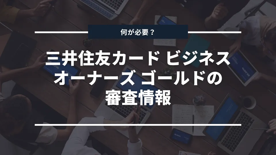 三井住友カード ビジネスオーナーズ ゴールドの審査に必要な書類・申し込み条件を確認