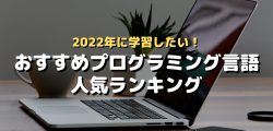2022年に学習したい！おすすめプログラミング言語・人気ランキング