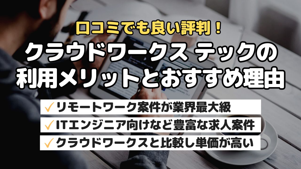 口コミでも良い評判！クラウドワークス テックの利用メリットとおすすめ理由