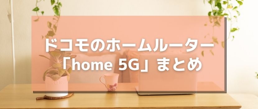 ドコモのホームルーター「home 5G」まとめ