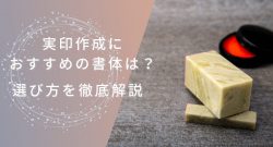 実印作成におすすめの書体の選び方を解説