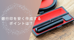 銀行印を安い価格で作るには?押さえるべき作成ポイントは2つ