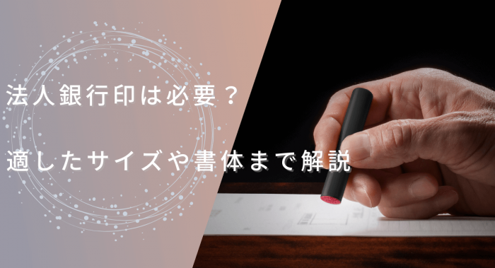 法人銀行印は必要？適したサイズや書体を解説