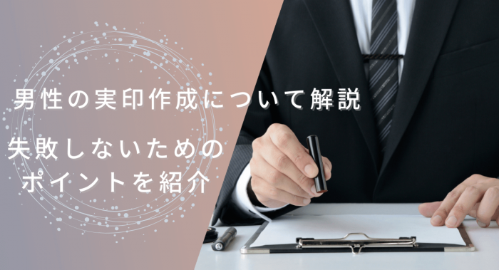 男性の実印作成について失敗しないためのポイントを解説