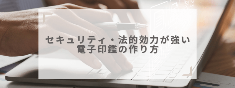 高セキュリティ・法的効力のある電子印鑑の作成方法