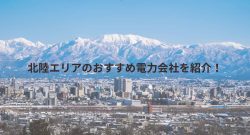 北陸(富山・石川・金沢・福井)エリアのおすすめ電気会社