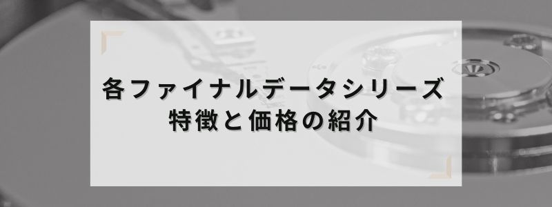各ファイナルデータシリーズの特徴と価格の紹介