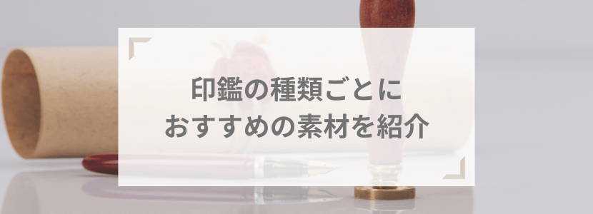 印鑑の種類ごとにおすすめの素材を紹介