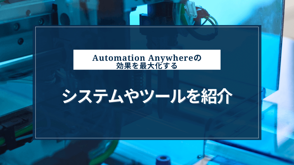Automation Anywhereの効果を最大化するシステムやツールとは