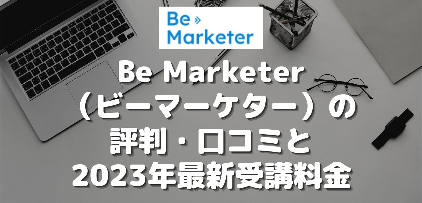 Be Marketer（ビーマーケター）の評判・口コミと2023年最新受講料金