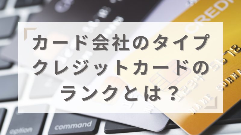 カード会社の特徴やクレジットカードのランクについて