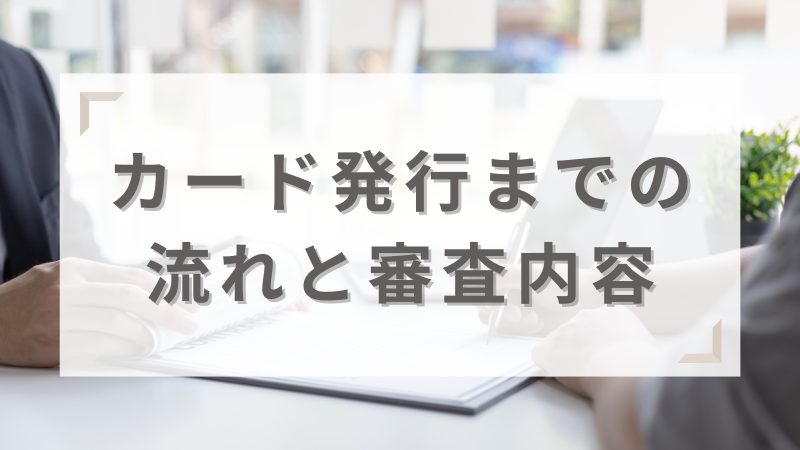 カード発行までの流れと審査内容