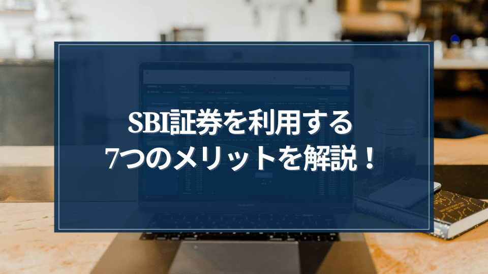 SBI証券を利用する7つのメリットを解説