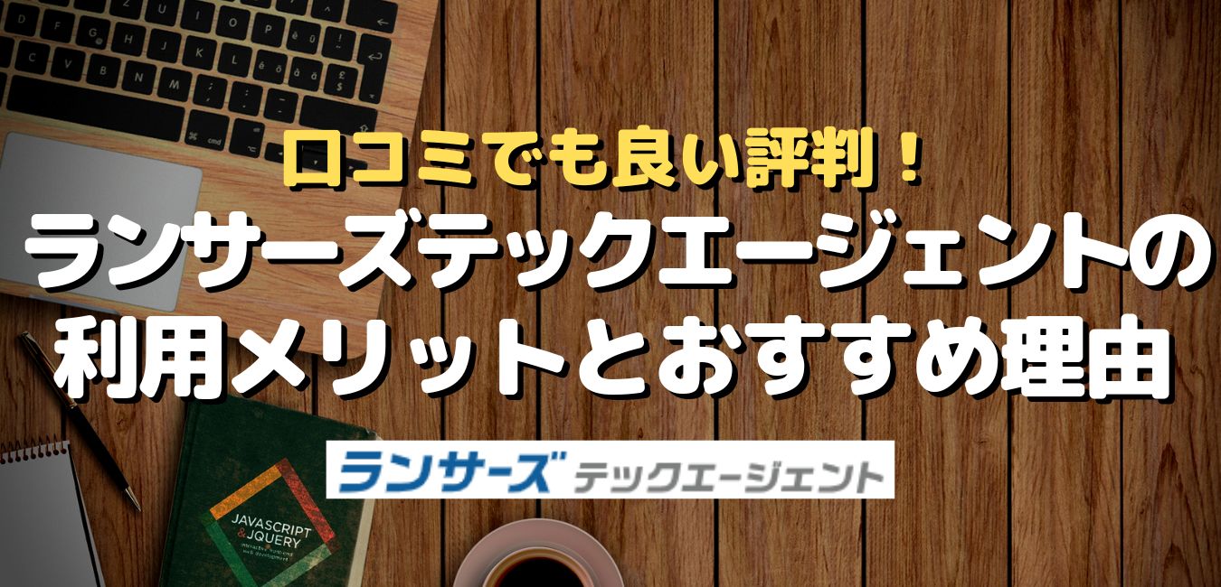 口コミでも良い評判!ランサーズテックエージェントの利用メリットとおすすめ理由