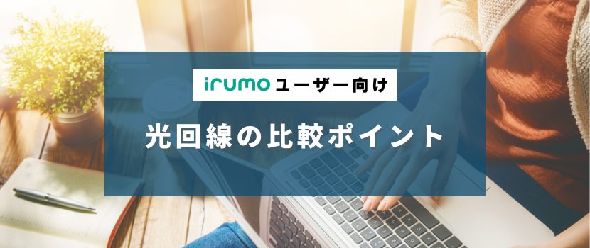 irumoユーザー向け　光回線の比較ポイント