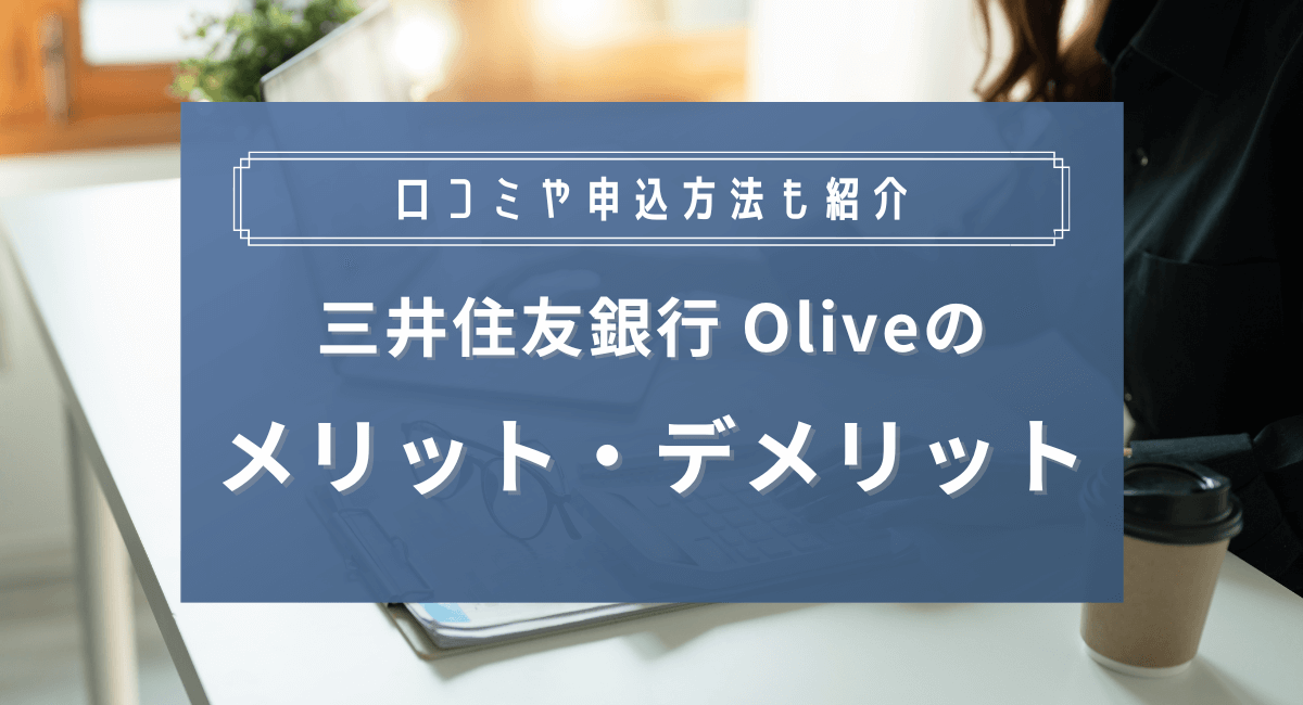 三井住友銀行Oliveのメリットは？口コミ・デメリットや申し込み方法も解説