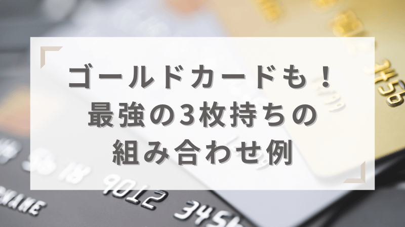 ゴールドカードを含めた最強の3枚持ちの組み合わせ例を紹介