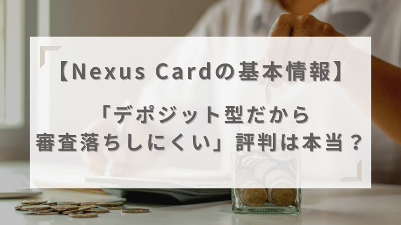 Nexus Card（ネクサスカード）の基本情報を解説！デポジット型だから審査落ちしにくい評判は本当？