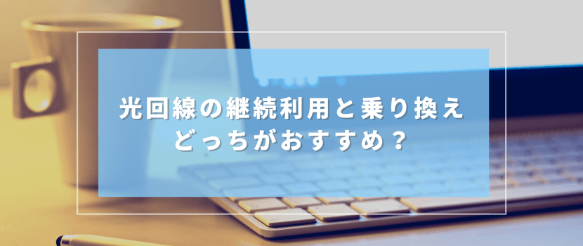 光回線の継続利用と乗り換えどっちがおすすめ？