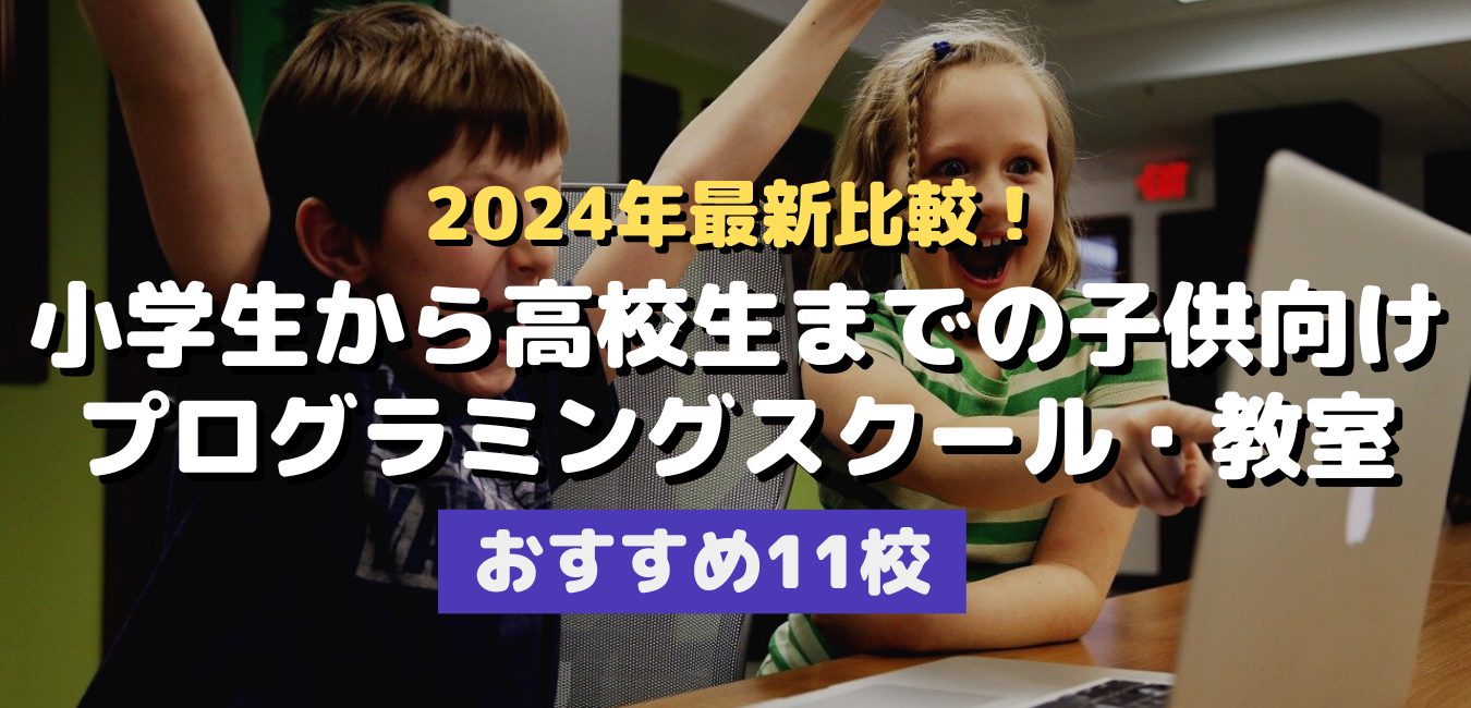 2024年最新比較！小学生から高校生までの子供向けプログラミングスクール・教室～おすすめ11校
