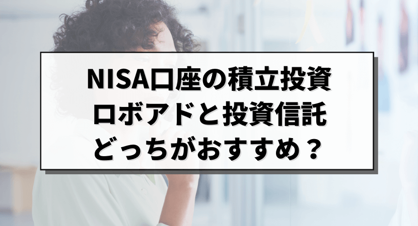 ロボアドバイザーと投資信託どっちで新NISA口座を利用すべき？