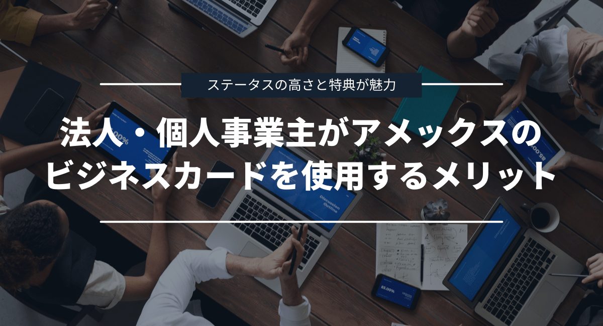 法人・個人事業主がアメックスのビジネスカードを使用するメリット