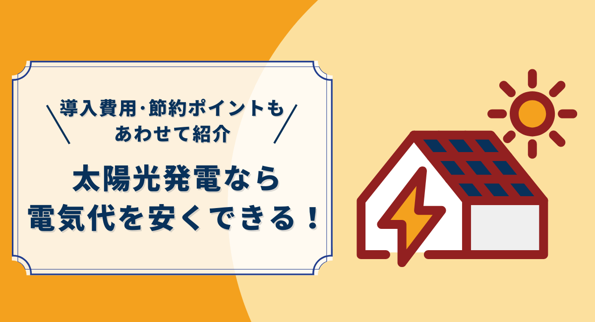 太陽光発電なら電気代を安くできる！導入費用や節約ポイントも紹介