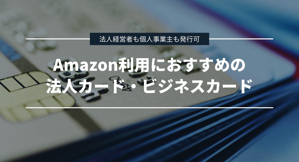 Amazon利用におすすめの法人カード・ビジネスカード5選！法人経営者も個人事業主も申し込み可能