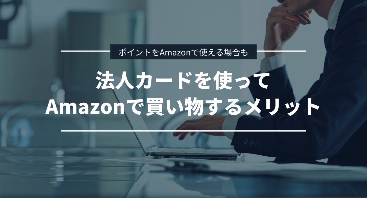 法人カード・ビジネスカードを使ってAmazonで買い物をするメリット