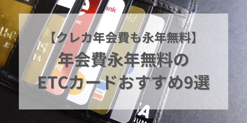 年会費永年無料ETCカードのおすすめ9選！年会費も発行手数料もかからないお得なクレジットカードを紹介