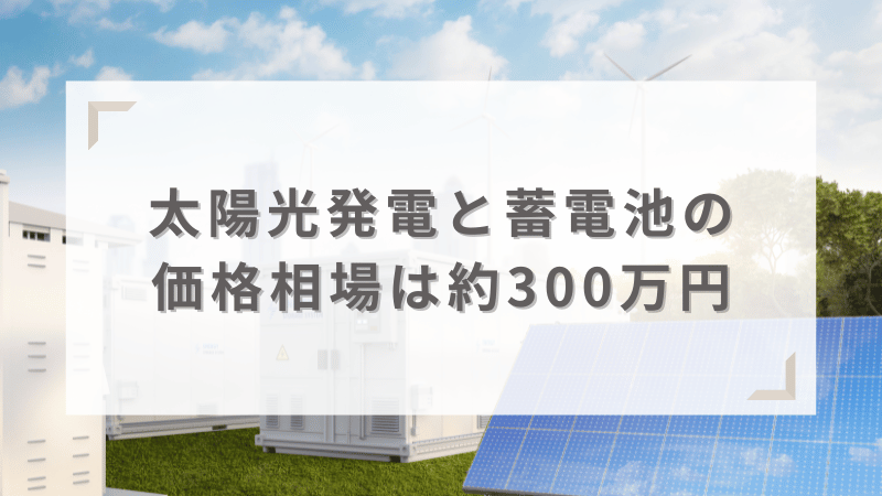 太陽光発電と蓄電池の価格相場は約300万円