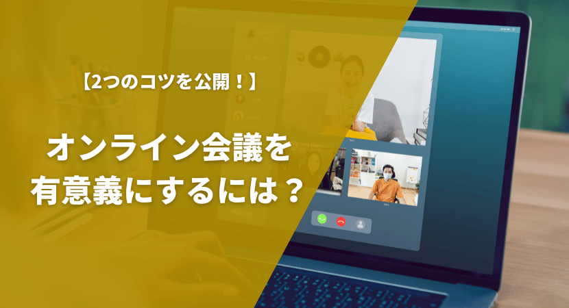 オンライン会議を有意義な時間にするためには？