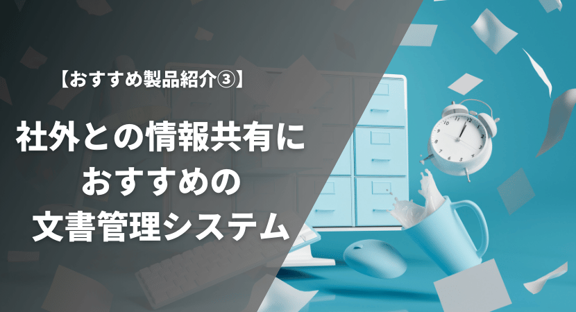 社外との情報共有におすすめの文書管理システム5製品を徹底比較