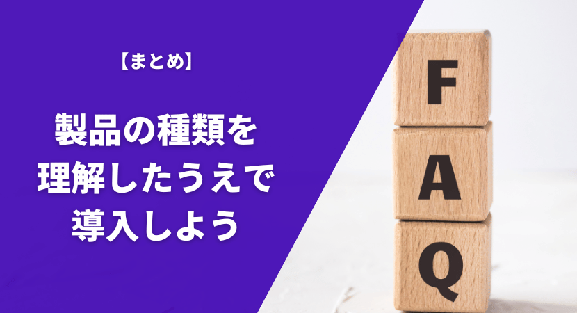 まとめ｜製品の種類を理解したうえで導入しよう