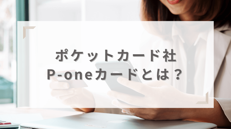 ポケットカード社P-oneカードとは？特徴を解説