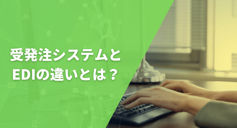 受発注システムとEDIの違いとは？