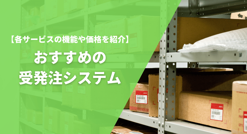 おすすめの受発注システム14製品を徹底比較！各サービスの機能や価格を紹介