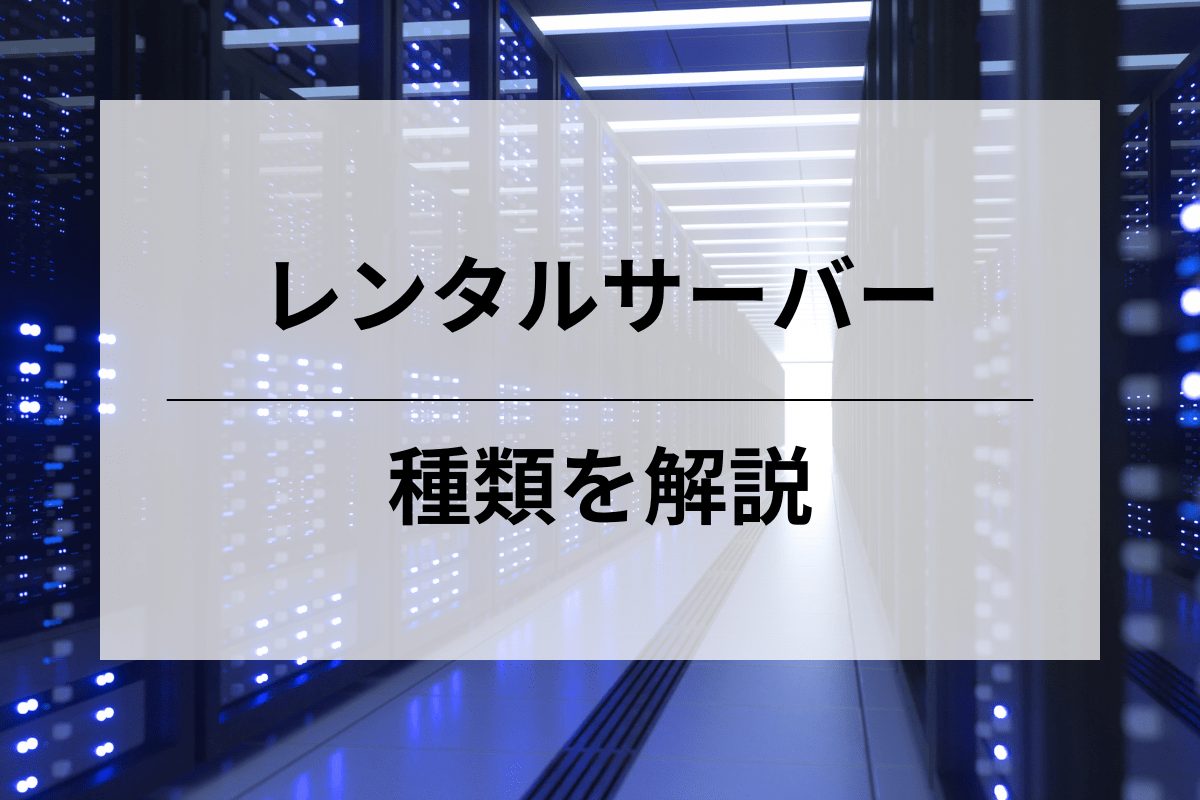 レンタルサーバーの種類を解説！それぞれの違い・特徴とは