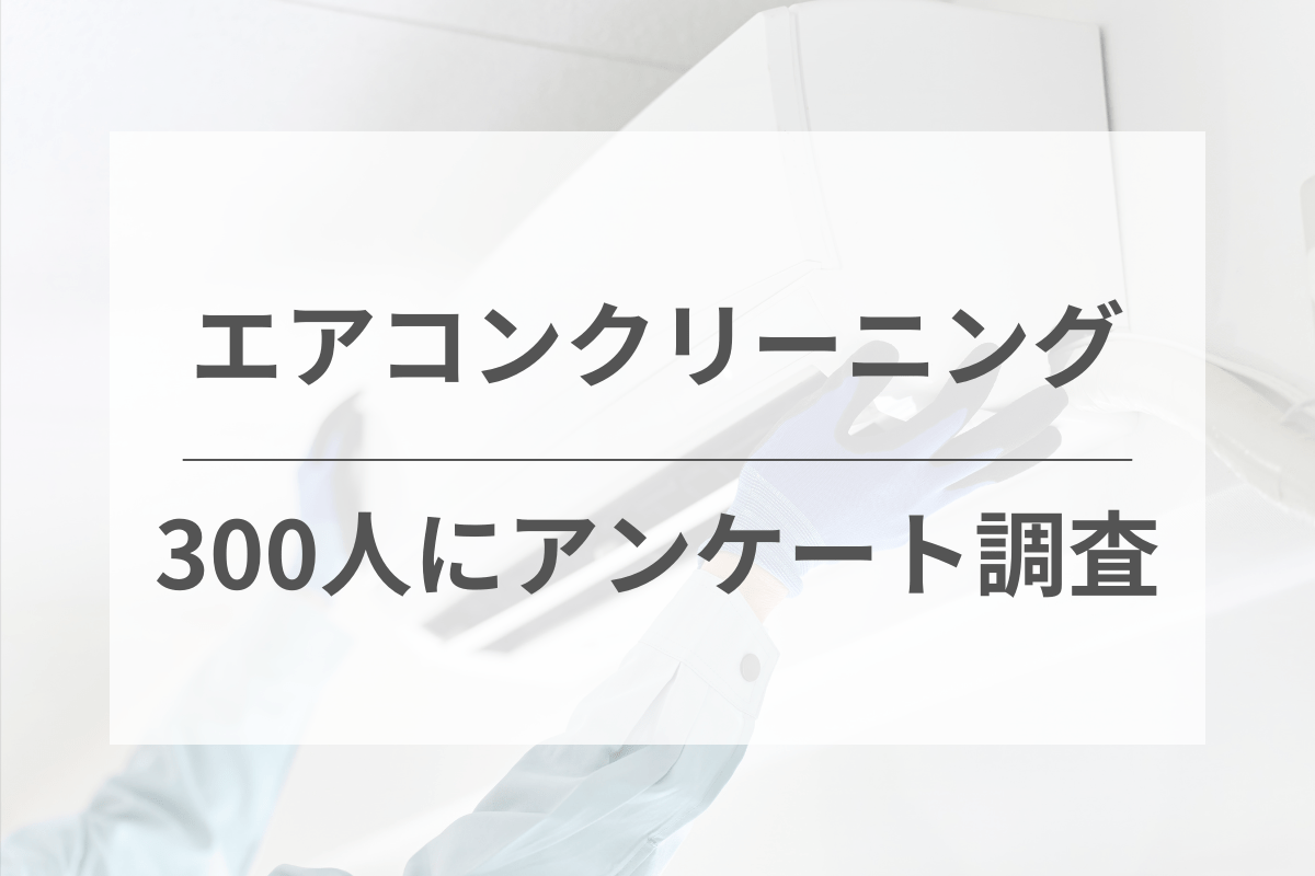 300人に調査！エアコンクリーニングに関する独自アンケート調査を紹介