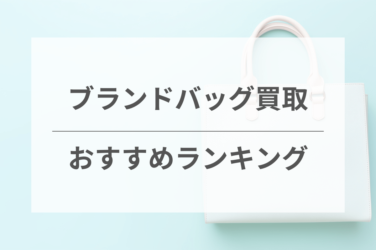 ブランドバッグを売るならどこがいい？おすすめ買取業者10選【2024年最新比較】