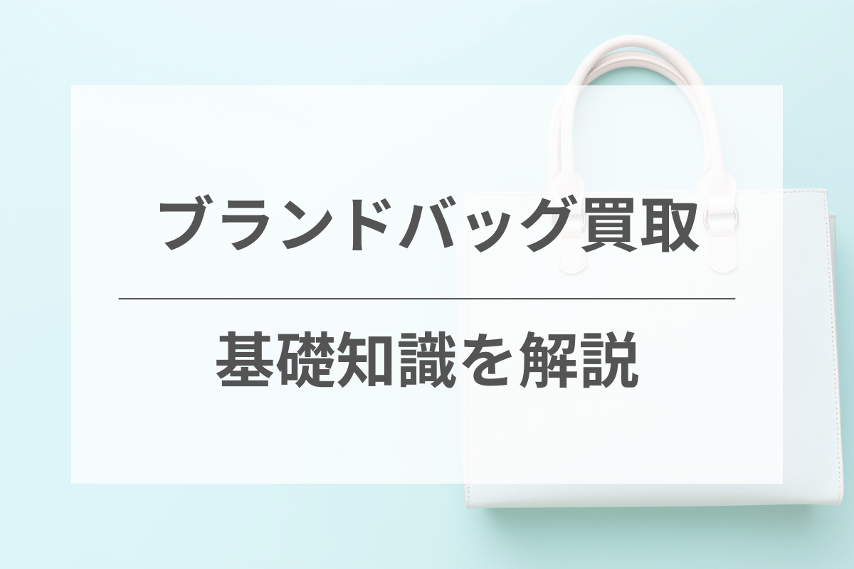 ブランドバッグ買取に関する基礎知識